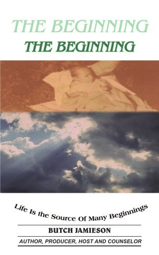 The Beginning: Life is the Source of Many Beginnings - Butch Jamieson - Livres - AuthorHouse - 9781420831160 - 8 juillet 2005