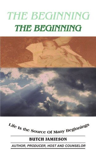 The Beginning: Life is the Source of Many Beginnings - Butch Jamieson - Kirjat - AuthorHouse - 9781420831160 - perjantai 8. heinäkuuta 2005