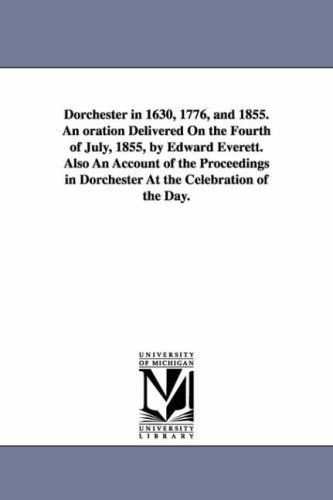 Cover for Michigan Historical Reprint Series · Dorchester in 1630, 1776, and 1855. an Oration Delivered on the Fourth of July, 1855, by Edward Everett.  Also an Account of the Proceedings in Dorchester at the Celebration of the Day. (Paperback Book) (2006)