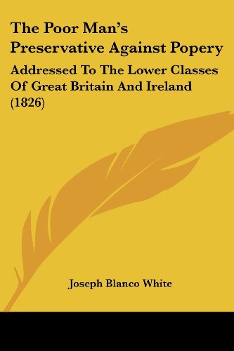 Cover for Joseph Blanco White · The Poor Man's Preservative Against Popery: Addressed to the Lower Classes of Great Britain and Ireland (1826) (Paperback Book) (2008)