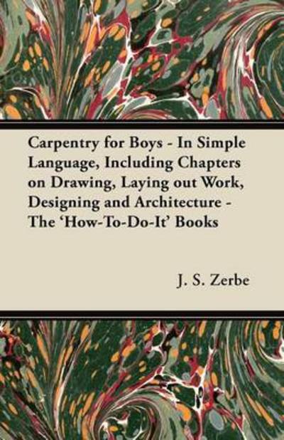 Cover for J S Zerbe · Carpentry for Boys - in Simple Language, Including Chapters on Drawing, Laying out Work, Designing and Architecture - the 'how-to-do-it' Books (Paperback Book) (2012)