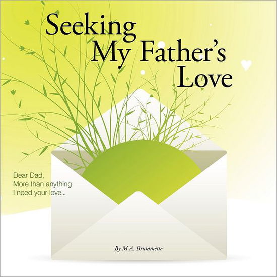 Cover for M. A. Brummette · Seeking My Father's Love: Dear Dad, More Than Anything I Need Your Love . . . (Paperback Book) (2011)