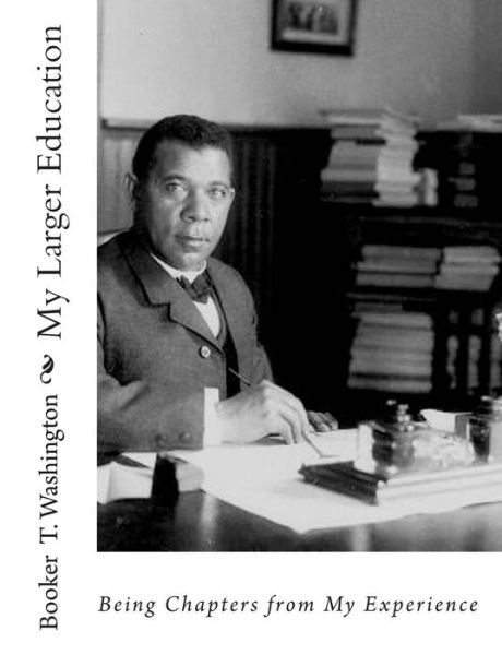 My Larger Education: Being Chapters from My Experience - Booker T Washington - Libros - Createspace - 9781453895160 - 9 de marzo de 2010