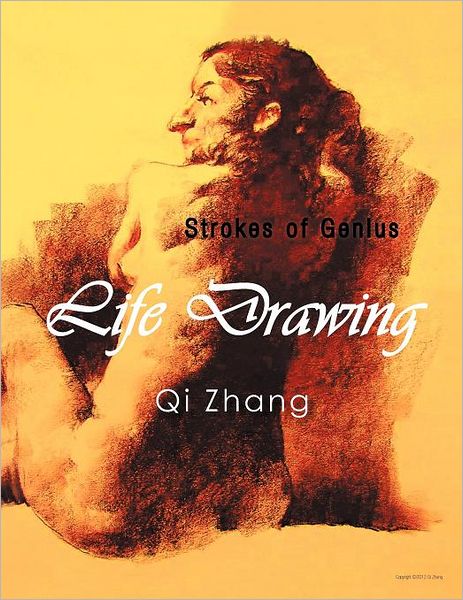 Life Drawing: Strokes of Genius - Qi Zhang - Books - Authorhouse - 9781468550160 - March 26, 2012