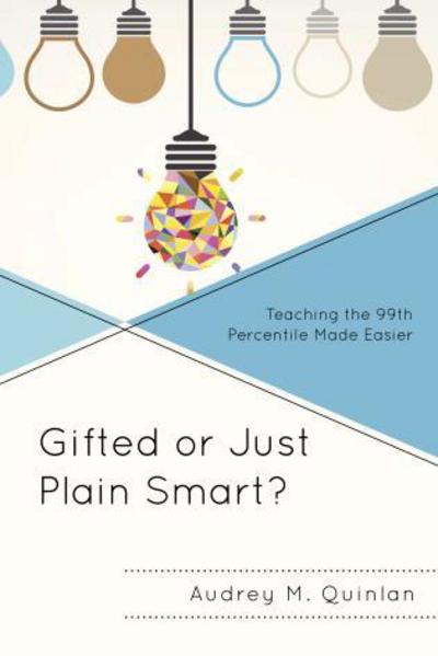 Cover for Audrey M. Quinlan · Gifted or Just Plain Smart?: Teaching the 99th Percentile Made Easier (Paperback Book) (2017)