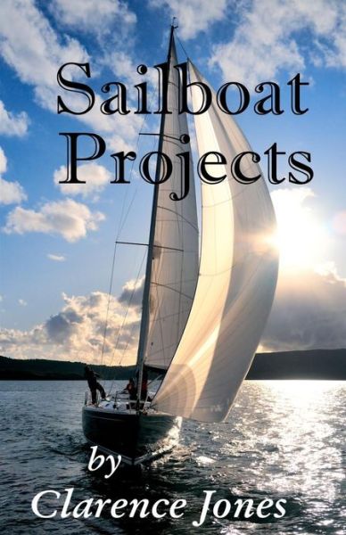 Sailboat Projects: Clever Ideas and How to Make Them - for a Pittance - Clarence Jones - Książki - Createspace - 9781481924160 - 10 stycznia 2013