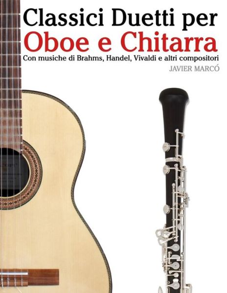 Classici Duetti Per Oboe E Chitarra: Facile Oboe! Con Musiche Di Brahms, Handel, Vivaldi E Altri Compositori - Javier Marco - Livros - Createspace - 9781482732160 - 19 de abril de 2013