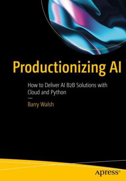 Cover for Barry Walsh · Productionizing AI: How to Deliver AI B2B Solutions with Cloud and Python (Paperback Book) [1st edition] (2022)