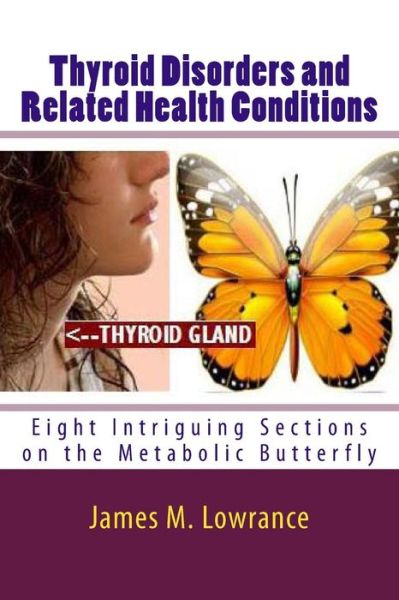 Thyroid Disorders and Related Health Conditions: Eight Intriguing Sections on the Metabolic Butterfly - James M Lowrance - Livres - Createspace - 9781491233160 - 29 juillet 2013