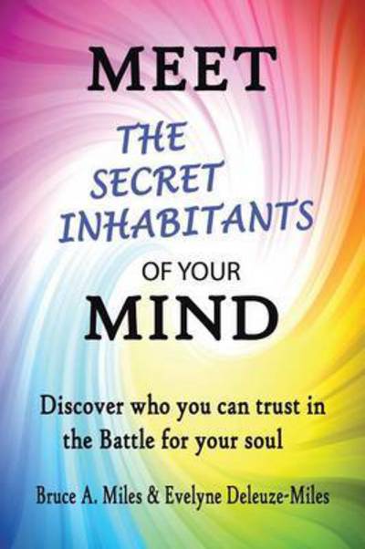 Cover for Bruce a Miles · Meet the Secret Inhabitants of Your Mind: Discover Who You Can Trust in the Battle for Your Soul (Paperback Book) (2014)