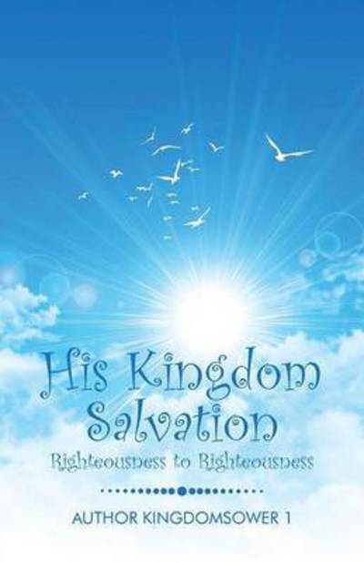 Cover for Author Kingdomsower 1 · His Kingdom Salvation: Righteousness to Righteousness (Paperback Book) (2015)