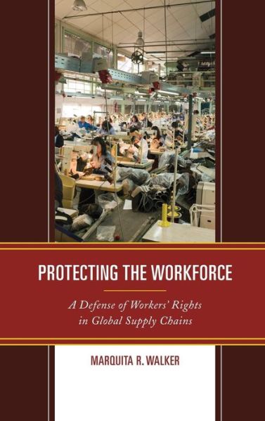 Protecting the Workforce: A Defense of Workers’ Rights in Global Supply Chains - Marquita R. Walker - Books - Bloomsbury Publishing Plc - 9781498586160 - February 14, 2019