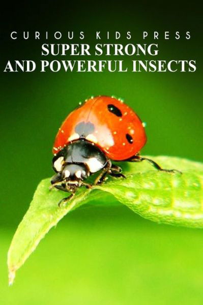 Cover for Curious Kids Press · Super Strong and Powerful Insects - Curious Kids Press: Kids Book About Animals and Wildlife, Children's Books 4-6 (Paperback Book) (2014)