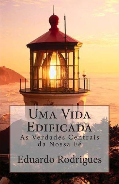 Uma Vida Edificada: As Verdades Centrais Da Nossa Fe - Eduardo Rodrigues - Books - Createspace - 9781500625160 - July 23, 2014