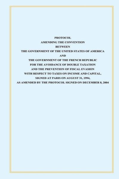 Protocol Amendint the Convention Between the Government of the Untied States of America and the Government of the French Republic: for the Avoidance O - U S Government - Livres - Createspace - 9781505435160 - 2 janvier 2015