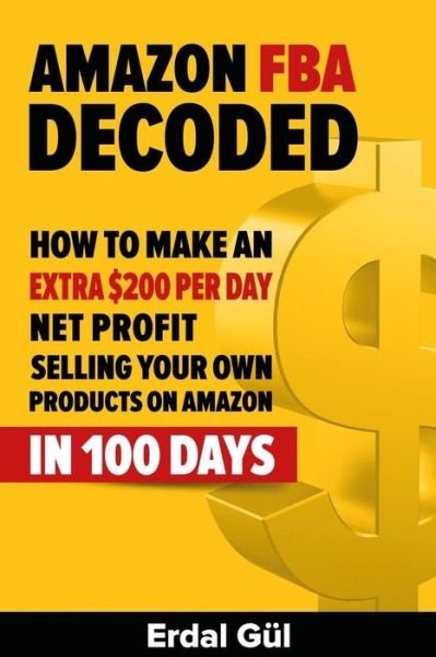 Cover for Erdal Gul · Amazon Fba Decoded: How to Make an Extra $200 Per Day Net Profit Selling Your Own Products on Amazon in 100 Days (Pocketbok) (2015)