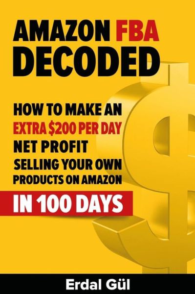 Cover for Erdal Gul · Amazon Fba Decoded: How to Make an Extra $200 Per Day Net Profit Selling Your Own Products on Amazon in 100 Days (Paperback Book) (2015)