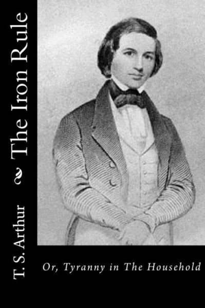 Cover for T S Arthur · The Iron Rule: Or, Tyranny in the Household (Paperback Bog) (2015)
