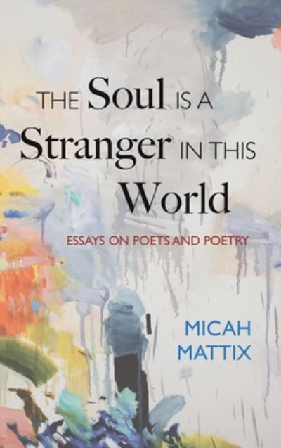 The Soul Is a Stranger in This World: Essays on Poets and Poetry - Micah Mattix - Books - Cascade Books - 9781532660160 - January 7, 2020