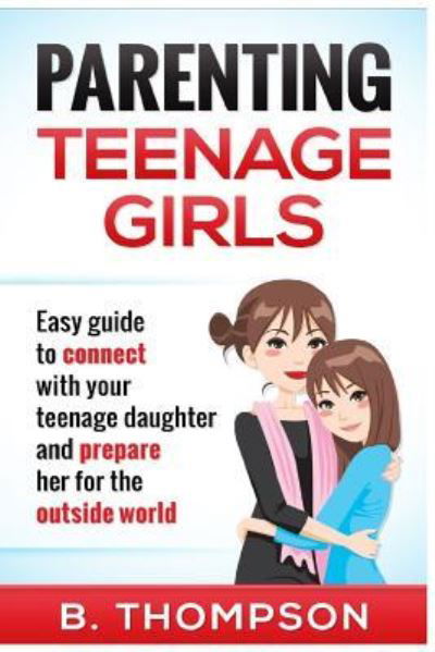 Parenting Teenage Girls - B Thompson - Livres - Createspace Independent Publishing Platf - 9781534848160 - 16 juin 2016