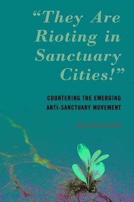 Cover for Melvin Delgado · &quot;They Are Rioting in Sanctuary Cities!&quot;: Countering the Emerging Anti-Sanctuary Movement (Paperback Book) (2021)