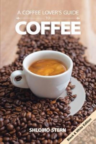 Shlomo Stern · A Coffee Lover's Guide to Coffee - B&w Edition (Taschenbuch) (2016)