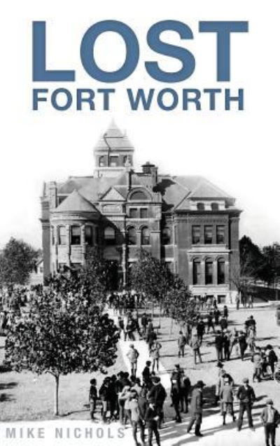 Lost Fort Worth - Mike Nichols - Livros - History Press Library Editions - 9781540209160 - 4 de fevereiro de 2014