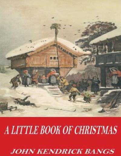 A Little Book of Christmas - John Kendrick Bangs - Books - Createspace Independent Publishing Platf - 9781541356160 - December 30, 2016