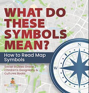 Cover for Baby Professor · What Do These Symbols Mean? How to Read Map Symbols Social Studies Grade 2 Children's Geography &amp; Cultures Books (Book) (2022)