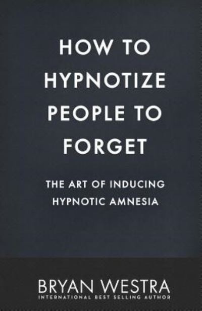 How to Hypnotize People to Forget - Bryan Westra - Books - Createspace Independent Publishing Platf - 9781542883160 - February 1, 2017