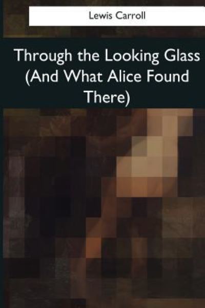 Through the Looking Glass (And What Alice Found There) - Lewis Carroll - Books - Createspace Independent Publishing Platf - 9781545080160 - April 4, 2017