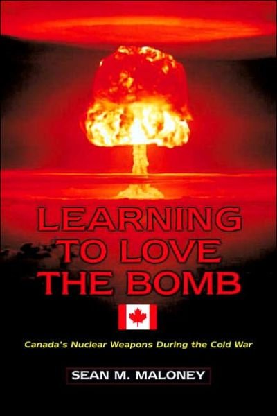 Learning to Love the Bomb: Canada's Nuclear Weapons During the Cold War - Sean M. Maloney - Books - Potomac Books Inc - 9781574886160 - August 1, 2007