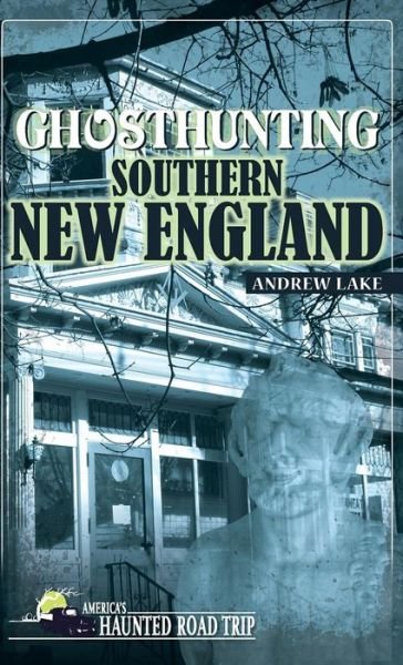 Cover for Andrew Lake · Ghosthunting Southern New England - America's Haunted Road Trip (Hardcover Book) (2018)