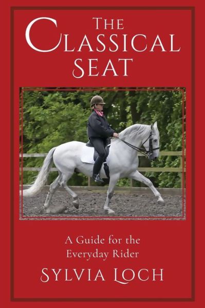 Cover for Sylvia Loch · The Classical Seat: A Guide for the Everyday Rider (Paperback Book) [Reprint edition] (2019)