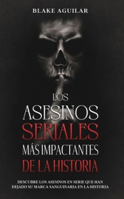 Los Asesinos Seriales Más Impactantes de la Historia - Blake Aguilar - Books - Draft2Digital - 9781646945160 - June 14, 2021