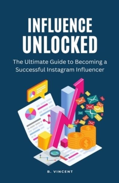 Influence Unlocked - B. Vincent - Books - Lulu.com - 9781648305160 - April 27, 2023