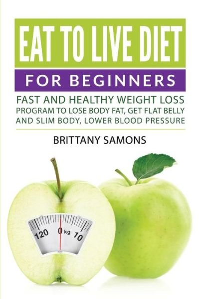 Cover for Brittany Samons · Eat to Live Diet for Beginners: Fast and Healthy Weight Loss Program to Lose Body Fat, Get Flat Belly and Slim Body, Lower Blood Pressure (Paperback Book) (2015)