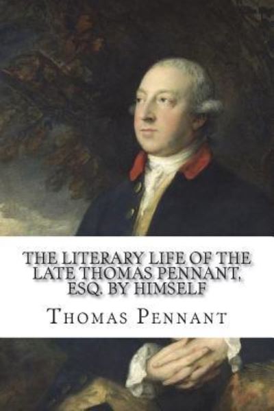 The Literary Life of the Late Thomas Pennant, Esq. by Himself - Thomas Pennant - Books - Createspace Independent Publishing Platf - 9781721200160 - June 21, 2018