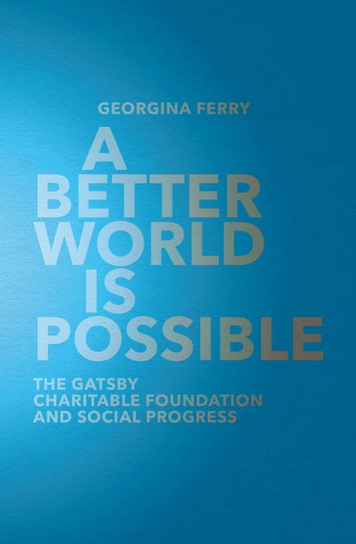 Cover for Georgina Ferry · A Better World is Possible: The Gatsby Charitable Foundation and Social Progress (Hardcover Book) [Main edition] (2017)