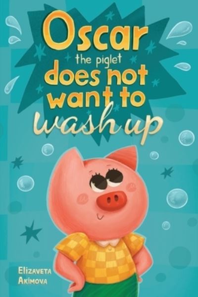 Oscar the Piglet does not want to wash up - Elizaveta Akimova - Books - Pegasus Elliot Mackenzie Publishers - 9781787880160 - July 27, 2023