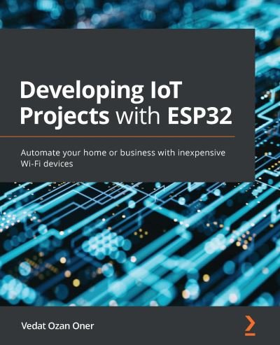 Cover for Vedat Ozan Oner · Developing IoT Projects with ESP32: Automate your home or business with inexpensive Wi-Fi devices (Paperback Book) (2021)