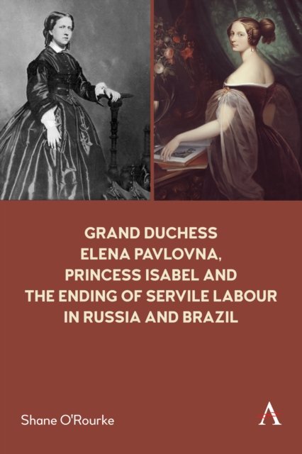 Shane O'Rourke · Grand Duchess Elena Pavlovna, Princess Isabel and the Ending of Servile Labour in Russia and Brazil - Anthem Impact (Pocketbok) (2023)