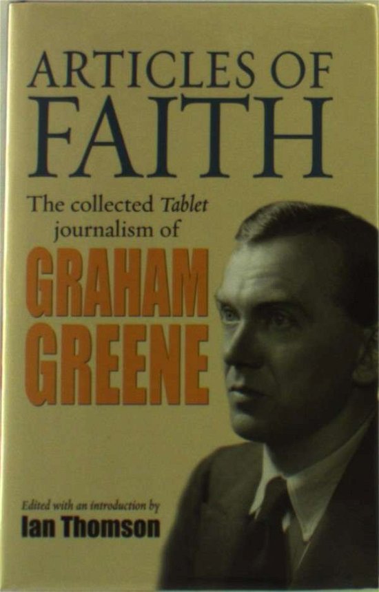 Cover for Graham Greene · Articles of Faith: The Collected Tablet Journalism of Graham Greene, 1936 - 1987 (Hardcover bog) (2006)