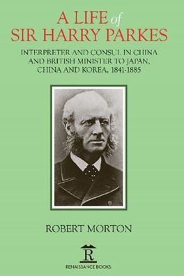 Cover for Robert Morton · A Life of Sir Harry Parkes: British Minister to Japan, China and Korea, 1865-1885 (Hardcover Book) (2020)