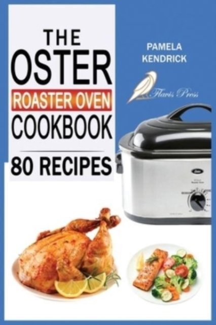 Cover for Pamela Kendrick · The Oster Roaster Oven Cookbook: 80 Foolproof Recipes Tailor-Made for Your Kitchen's Most Versatile Pot. For Beginners and Advanced Users. (Paperback Bog) (2021)