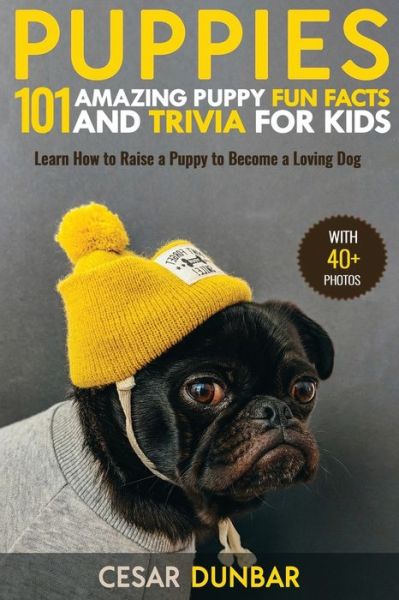 Cover for Cesar Dunbar · Puppies: 101 Amazing Puppy Fun Facts and Trivia for Kids - Learn How to Raise a Puppy to Become a Loving Dog (WITH 40+ PHOTOS!) (Paperback Book) (2020)