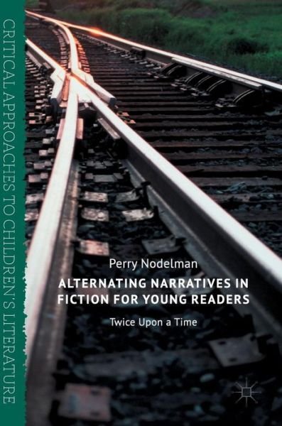 Cover for Perry Nodelman · Alternating Narratives in Fiction for Young Readers: Twice Upon a Time - Critical Approaches to Children's Literature (Inbunden Bok) [1st ed. 2017 edition] (2017)