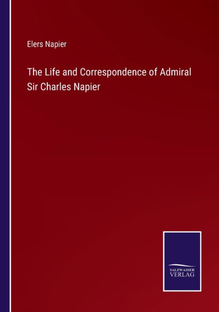 The Life and Correspondence of Admiral Sir Charles Napier - Elers Napier - Books - Salzwasser-Verlag - 9783375018160 - May 8, 2022