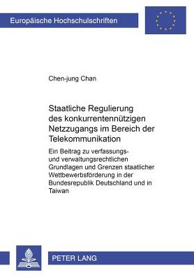 Cover for Chen-Jung Chan · Staatliche Regulierung Des Konkurrentennuetzigen Netzzugangs Im Bereich Der Telekommunikation: Ein Beitrag Zu Verfassungs- Und Verwaltungsrechtlichen Grundlagen Und Grenzen Staatlicher Wettbewerbsfoerderung in Der Bundesrepublik Deutschland Und in Taiwan  (Paperback Book) [German edition] (2001)