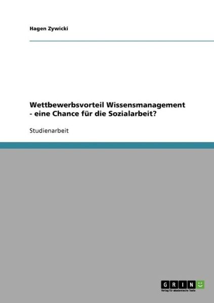 Cover for Hagen Zywicki · Wettbewerbsvorteil Wissensmanagement - eine Chance fur die Sozialarbeit? (Paperback Book) [German edition] (2007)